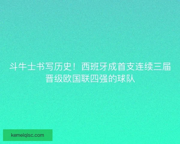 斗牛士书写历史！西班牙成首支连续三届晋级欧国联四强的球队