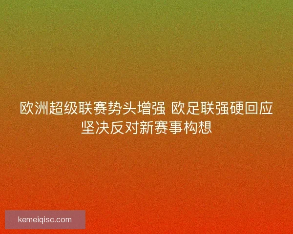 欧洲超级联赛势头增强 欧足联强硬回应坚决反对新赛事构想