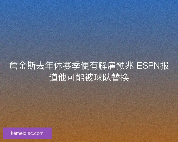 詹金斯去年休赛季便有解雇预兆 ESPN报道他可能被球队替换