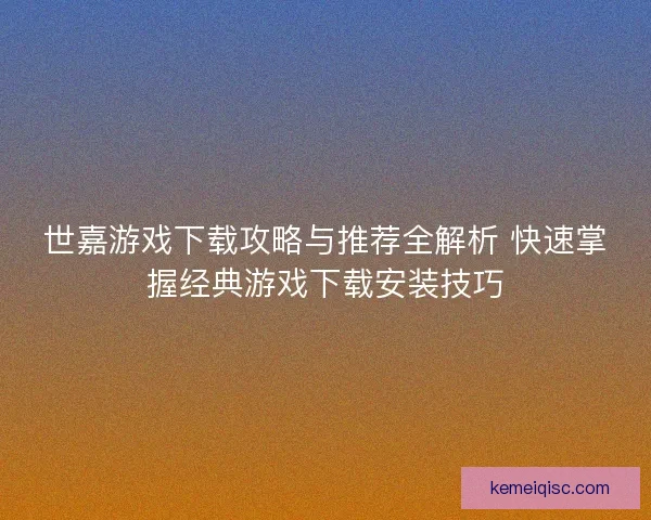 世嘉游戏下载攻略与推荐全解析 快速掌握经典游戏下载安装技巧