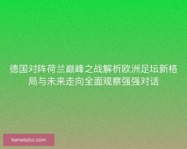德国对阵荷兰巅峰之战解析欧洲足坛新格局与未来走向全面观察强强对话 德国对阵荷兰巅峰之战解析欧洲足坛新格局与未来走向全面观察强强对话