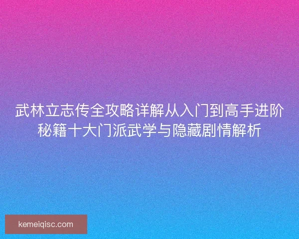 武林立志传全攻略详解从入门到高手进阶秘籍十大门派武学与隐藏剧情解析