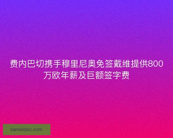 费内巴切携手穆里尼奥免签戴维提供800万欧年薪及巨额签字费