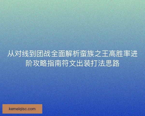 从对线到团战全面解析蛮族之王高胜率进阶攻略指南符文出装打法思路