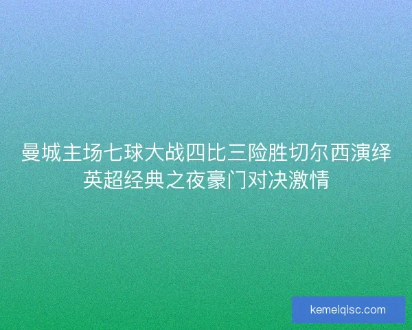 曼城主场七球大战四比三险胜切尔西演绎英超经典之夜豪门对决激情 曼城主场七球大战四比三险胜切尔西演绎英超经典之夜豪门对决激情