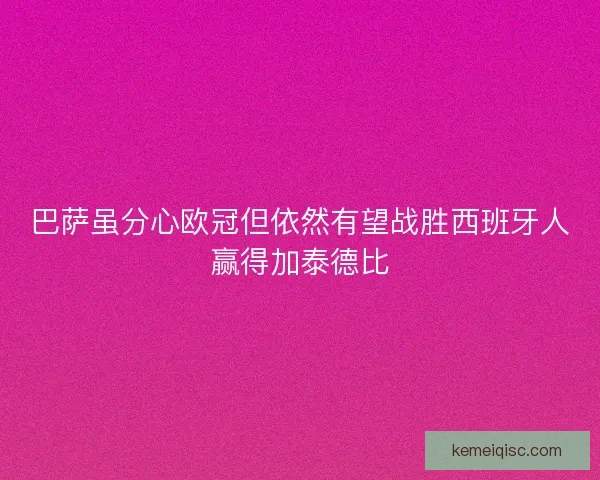 巴萨虽分心欧冠但依然有望战胜西班牙人赢得加泰德比